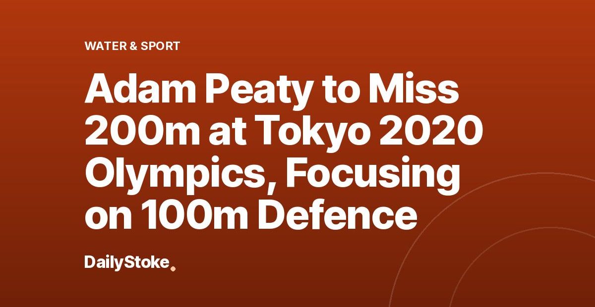 Adam Peaty to Miss 200m at Tokyo 2020 Olympics, Focusing on 100m Defence