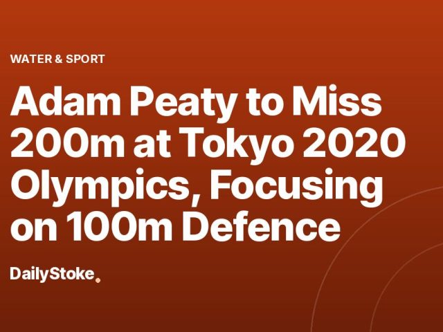 Adam Peaty to Miss 200m at Tokyo 2020 Olympics, Focusing on 100m Defence