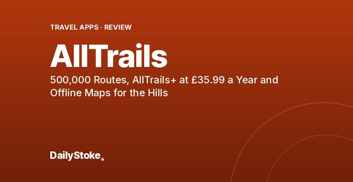 AllTrails Review: 500,000 Routes, AllTrails+ at £35.99 a Year and Offline Maps for the Hills
