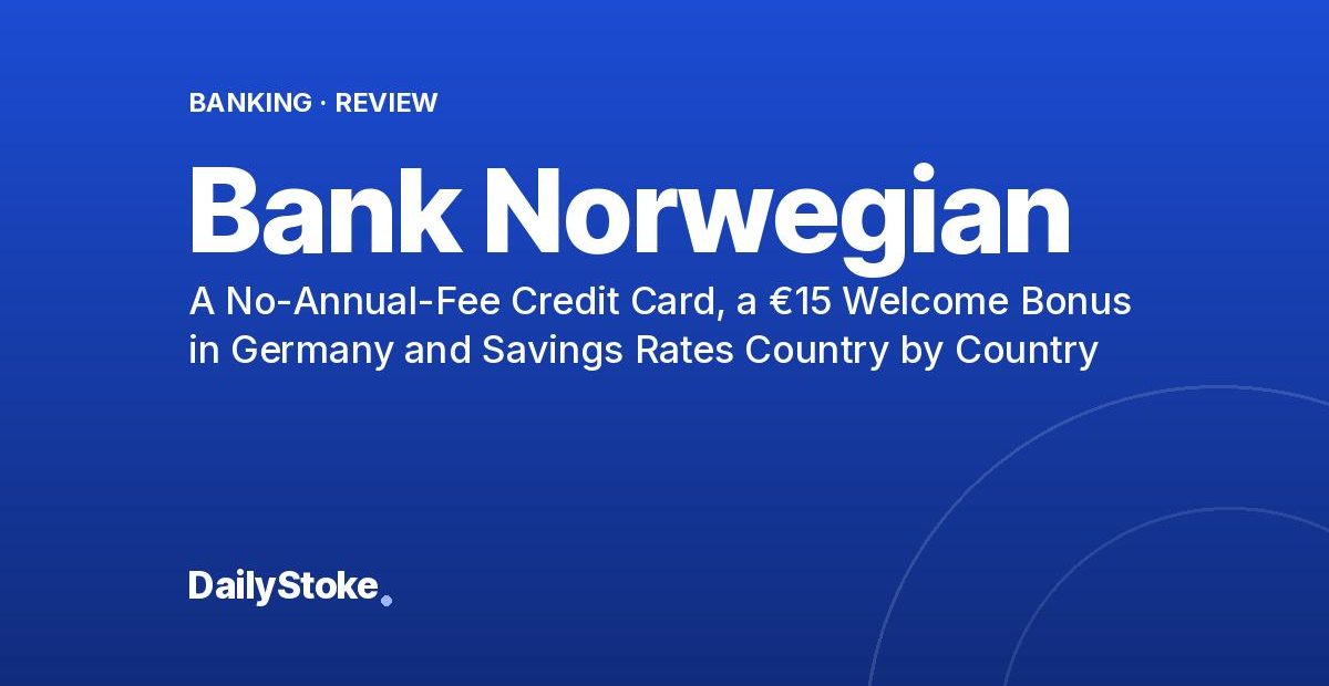 Bank Norwegian Review: A No-Annual-Fee Credit Card, a €15 Welcome Bonus in Germany and Savings Rates Country by Country