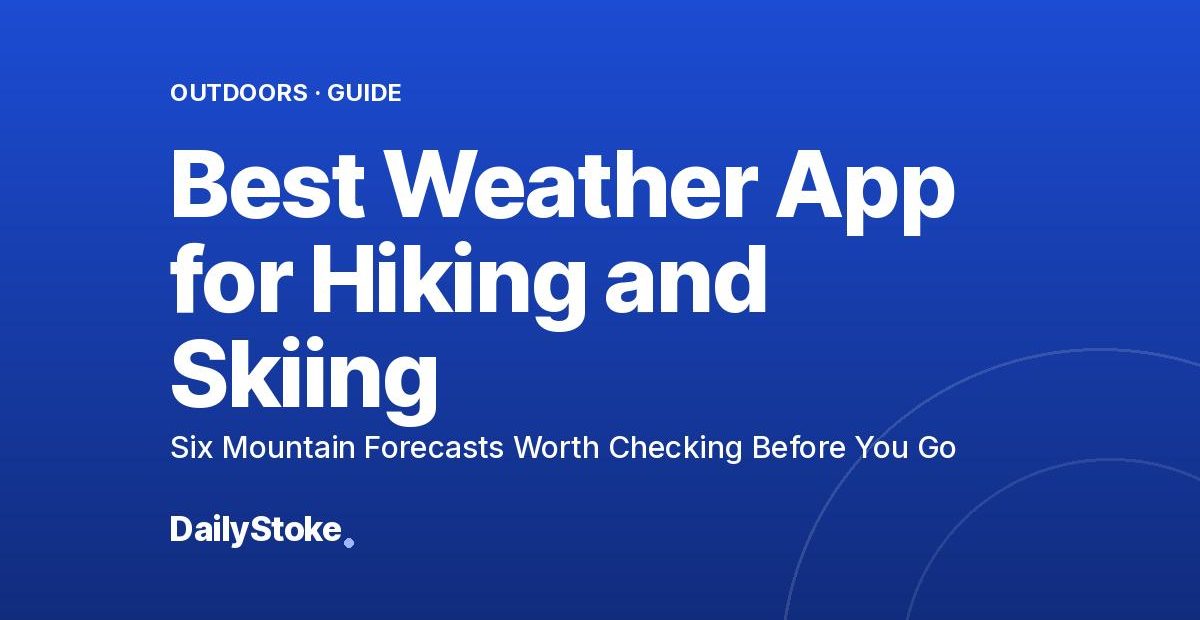 Best Weather App for Hiking and Skiing: Six Mountain Forecasts Worth Checking Before You Go