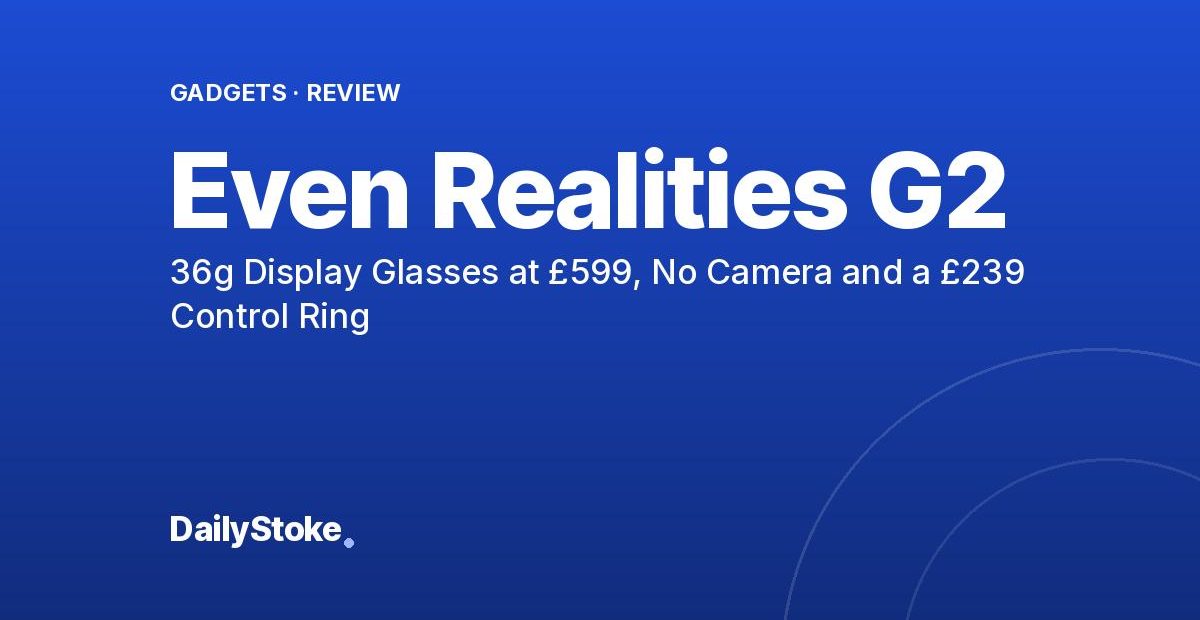 Even Realities G2 Review: 36g Display Glasses at £599, No Camera and a £239 Control Ring