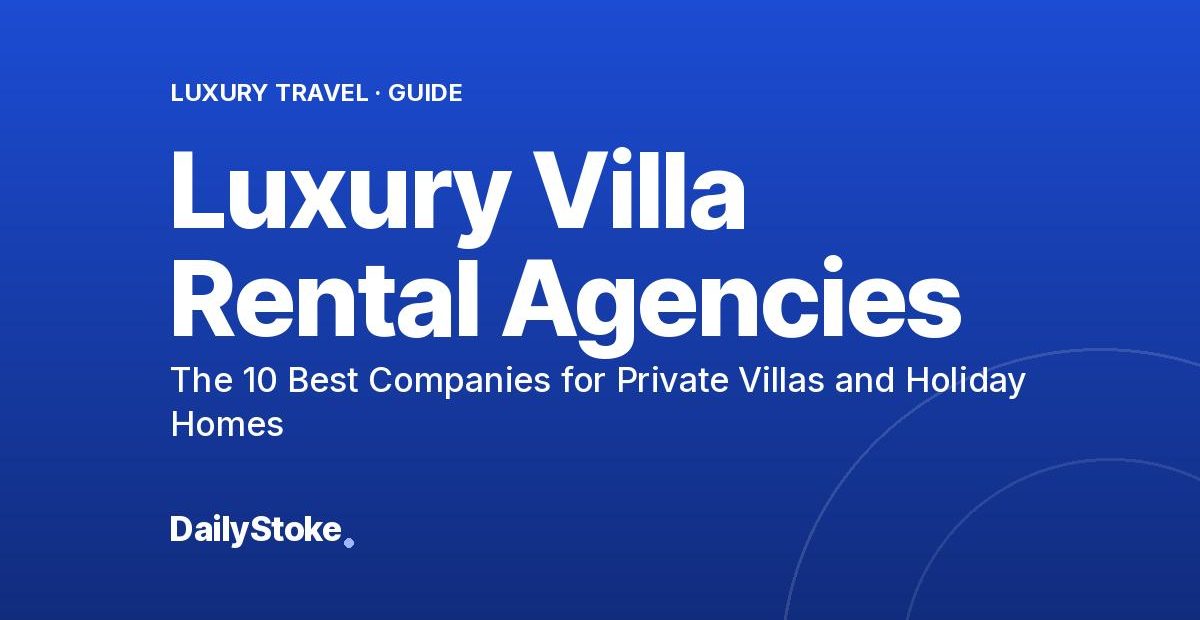 Luxury Villa Rental Agencies 2026: The 10 Best Companies for Private Villas and Holiday Homes