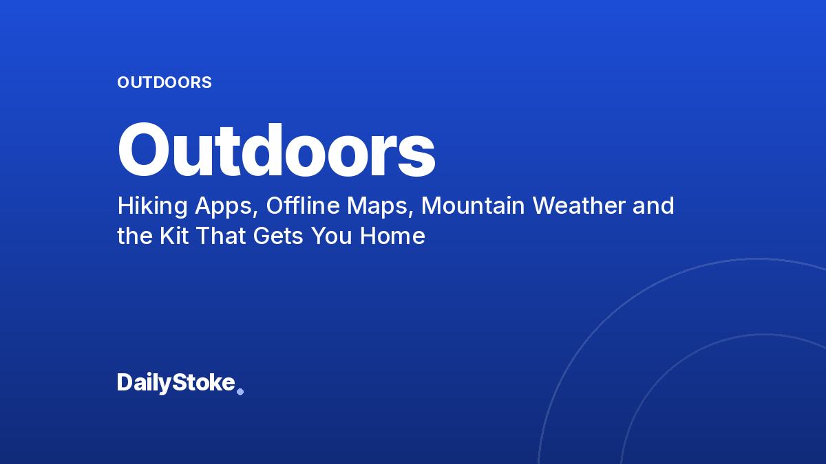 Outdoors: Hiking Apps, Offline Maps, Mountain Weather and the Kit That Gets You Home