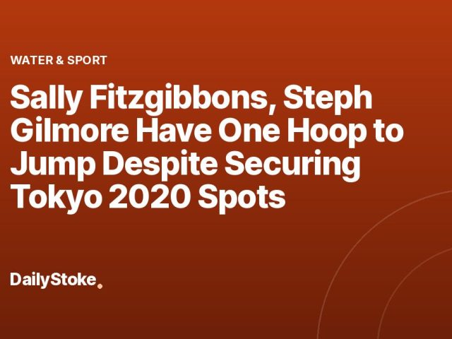 Sally Fitzgibbons, Steph Gilmore Have One Hoop to Jump Despite Securing Tokyo 2020 Spots