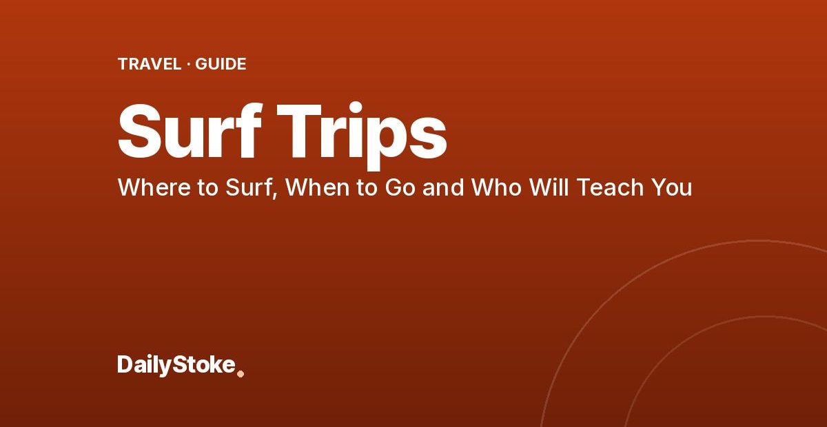 Surf Trips: Where to Surf, When to Go and Who Will Teach You