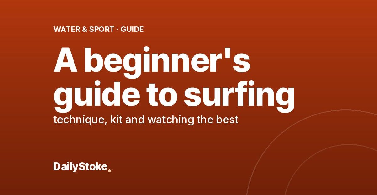 A beginner’s guide to surfing: technique, kit and watching the best