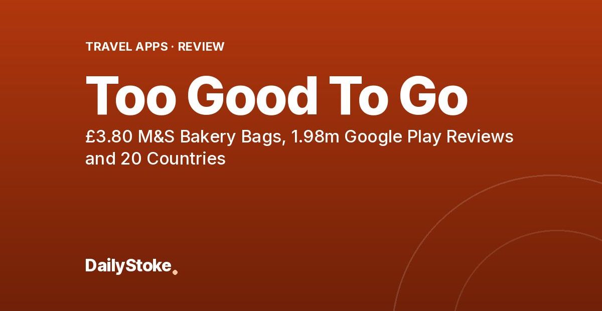 Too Good To Go Review: £3.80 M&S Bakery Bags, 1.98m Google Play Reviews and 20 Countries